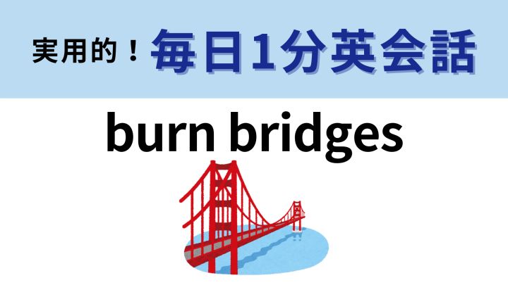 burn bridges の意味は 人間関係にまつわるフレーズ 1分英会話 トリル