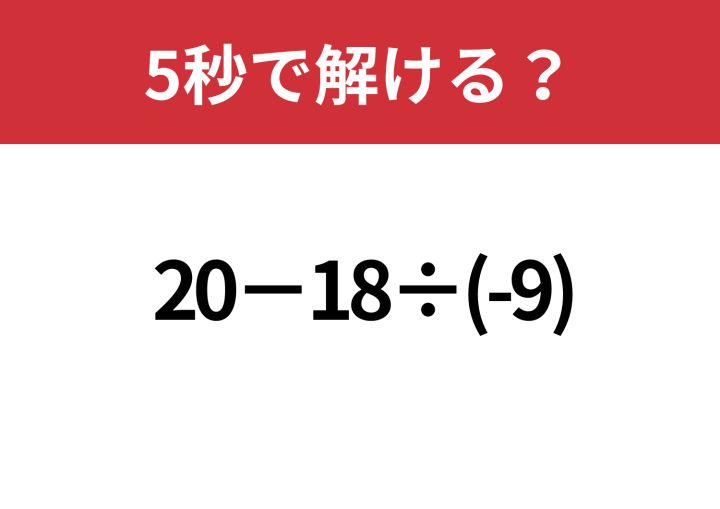 わからない問題 引っかかる人が続出！？「20−18÷(-9)」5秒で解ける？ | TRILL【トリル】