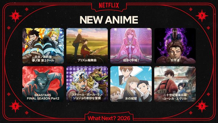 「Next on Netflix 2026」より（上段左から）アニメシリーズ『炎炎ノ消防隊 参ノ章』第2クール、Netflixシリーズ『プリズム輪舞曲』、Netflix映画『超かぐや姫！』、Netflixシリーズ『刃牙道』、（下段左から）Netflixシリーズ『BEASTARS FINAL SEASON』 Part2、アニメシリーズ『スティール・ボール・ラン ジョジョの奇妙な冒険』、Netflixシリーズ『氷の城壁』、アニメシリーズ『二十世紀電氣目録‐ユーレカ・エヴリカ‐』 アニメシリーズ『炎炎ノ消防隊 参ノ章』第2クール Netflixにて日本独占配信中 Netflixシリーズ『プリズム輪舞曲』世界独占配信中 Netflix映画『超かぐや姫！』世界独占配信中 Netflixシリーズ『刃牙道』2月26日世界独占配信 Netflixシリーズ『BEASTARS FINAL SEASON』Part2：3月世界独占配信 アニメシリーズ『スティール・ボール・ラン ジョジョの奇妙な冒険』Netflixにて3月19日世界独占配信 Netflixシリーズ『氷の城壁』4月3日世界配信 アニメシリーズ『二十世紀電氣目録‐ユーレカ・エヴリカ‐』Netflixにて7月世界独占配信 width=