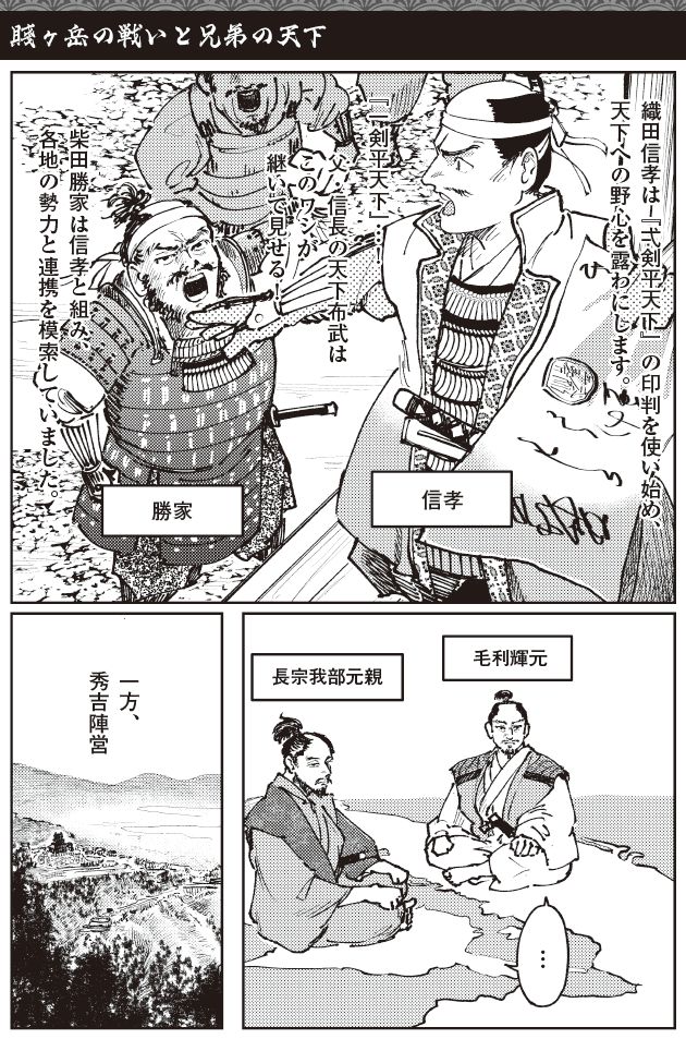 賤ヶ岳の戦いを前にした情勢を描いたマンガ。天下への野心を隠さなくなった織田信孝と、それに対抗する柴田勝家の動き、そして秀吉陣営の配置が描かれ、信孝・勝家陣営と、秀吉・秀長陣営の対立構図が明確になっていく様子を表している。