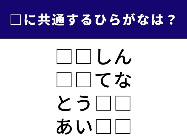 ホッと胸をなでおろす状態から、情報をキャッチするための装置まで。全く異なる4つの言葉を完成させる「ひらがな2文字」を当てるクイズです。ひらめきを武器に、全問正解を目指しましょう！