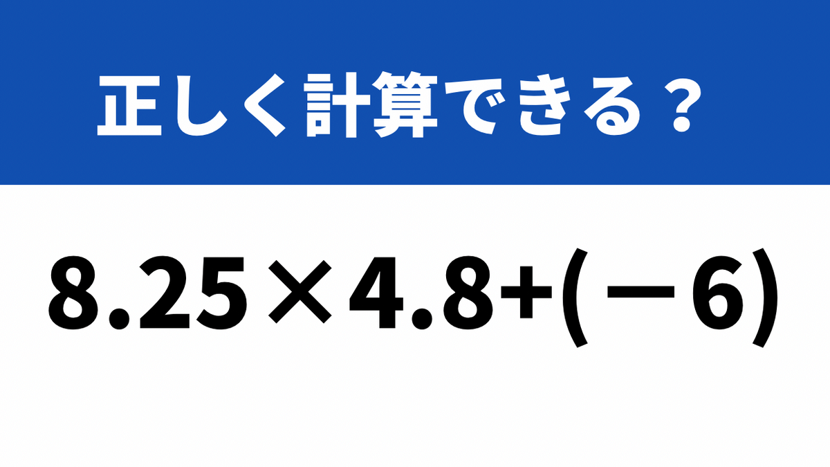 意外に間違える人が多いかも…？「8.25×4.8+(−6)」→正しく計算できる