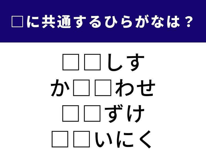 一見するとつながりのない4つの表現を完成させる、共通の「ひらがな2文字」を見つけ出してください。頭の回転をフルにして、正解を導き出しましょう。
