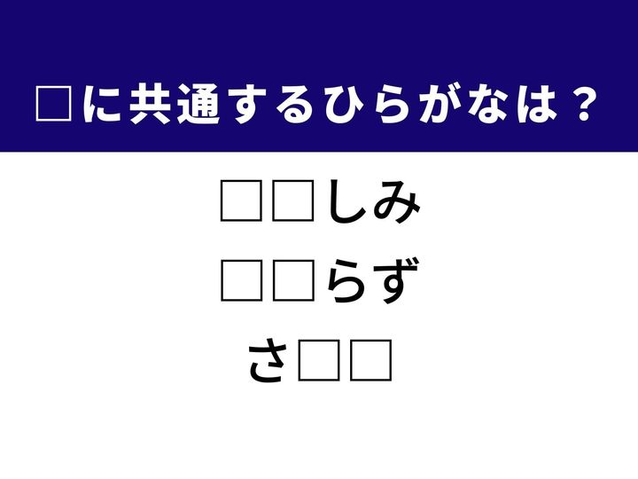 胸の奥から込み上げる切ない感情から、例外のない確実な状態、そして食卓を彩る海の幸まで。3つの言葉を完成させる共通の「ひらがな2文字」は何でしょうか？
