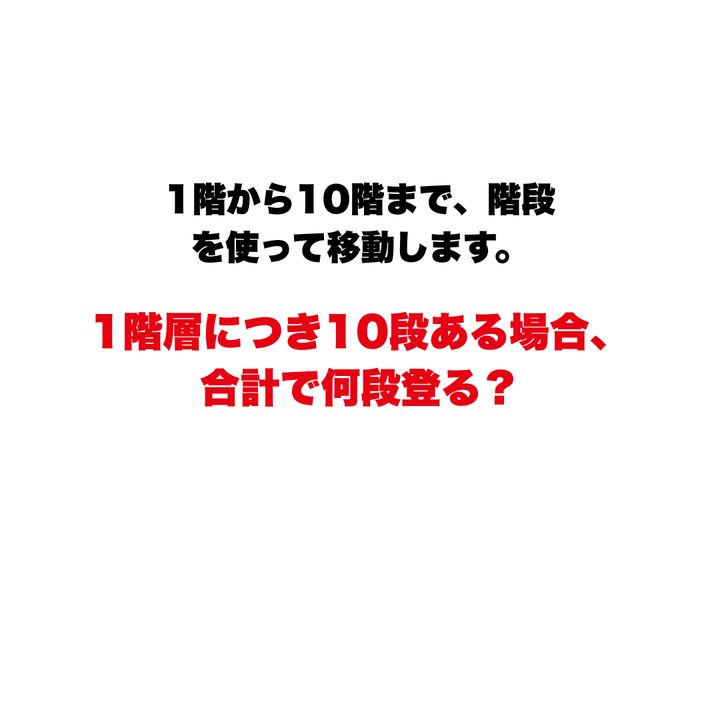 【頭の体操】1階から10階まで、階段を使って移動します。1階層につき10段ある場合、合計で何段登る？ 