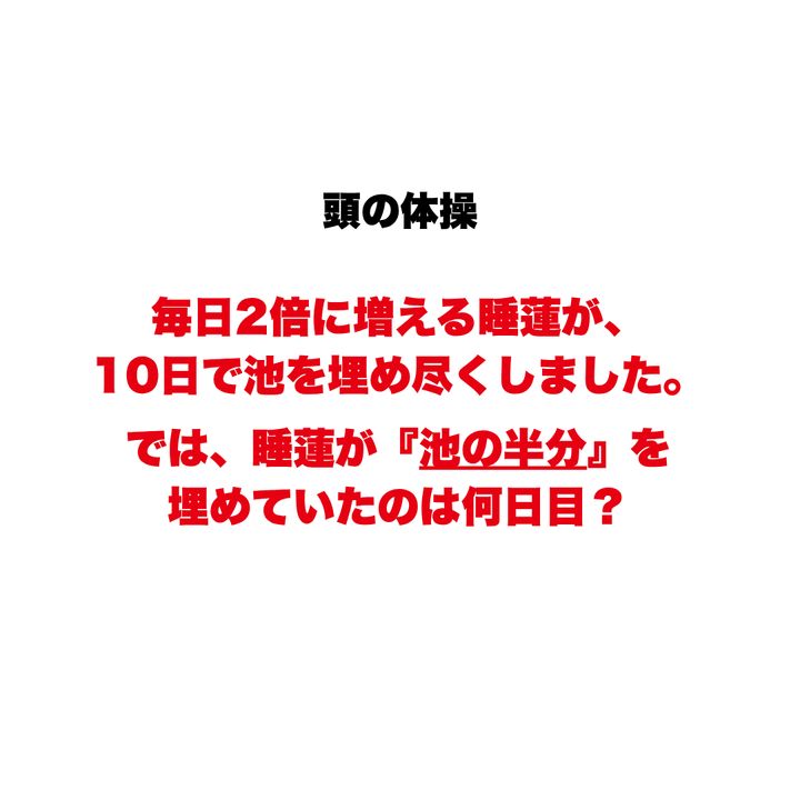 【頭の体操】毎日2倍に増える睡蓮が、10日で池を埋め尽くしました。では、睡蓮が『池の半分』を埋めていたのは何日目？