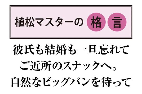 植松マスターの格言 彼氏も結婚も一旦忘れてご近所のスナックへ。自然なビッグバンを待って
