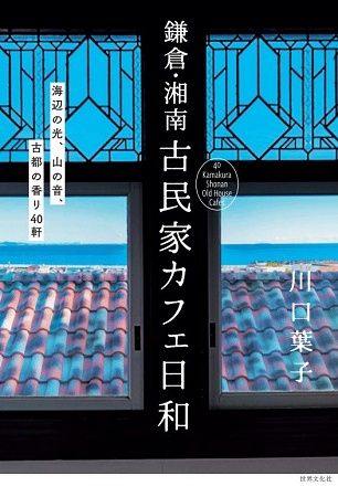 【神奈川県】建物に刻まれた物語を美しい写真とともに紹介する『鎌倉・湘南 古民家カフェ日和』