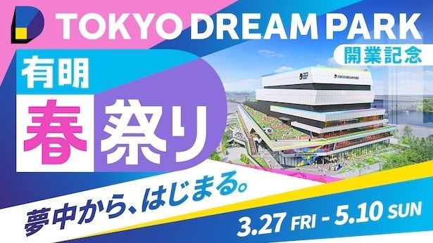 有明エリアが“夢中”であふれる45日間「TOKYO DREAM PARK開業記念 有明春祭り」