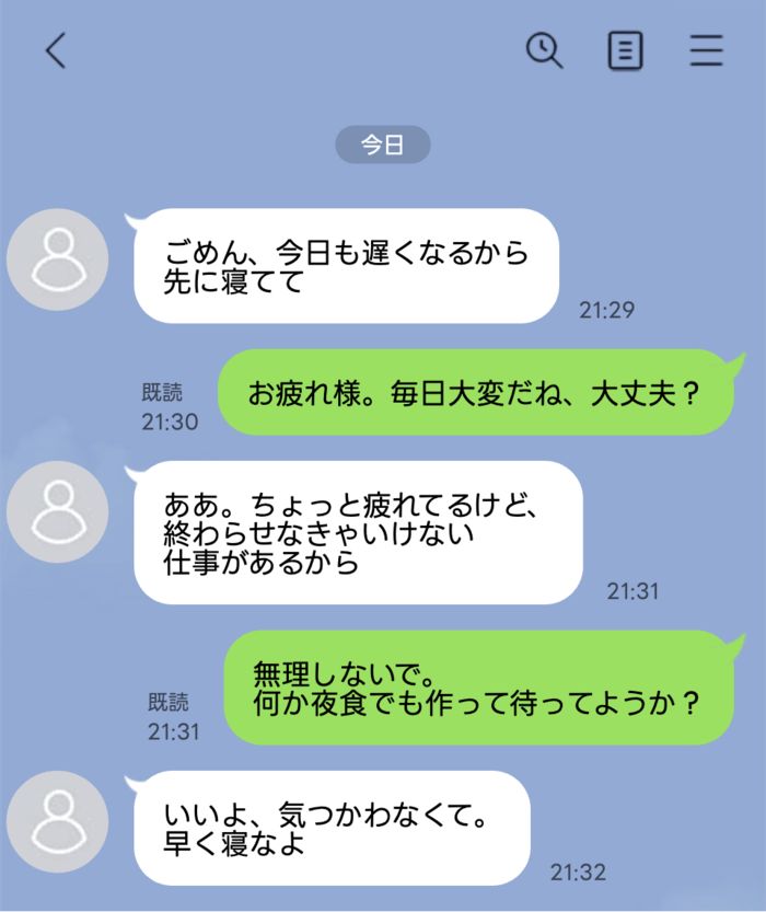 スマホのチャット画面。左に白い吹き出し、右に緑の吹き出しの会話。今日の会話内容: 「ごめん、今日も遅くなるから先に寝てて」「お疲れ様。毎日大変だね、大丈夫？」と続き、疲れと仕事の話、相手の無理しないでの提案「何か夜食でも作って待ってようか？」「いいよ、気をつかわなくて。早く寝るよ」