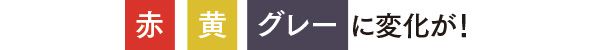 赤・黄・グレーに変化が！