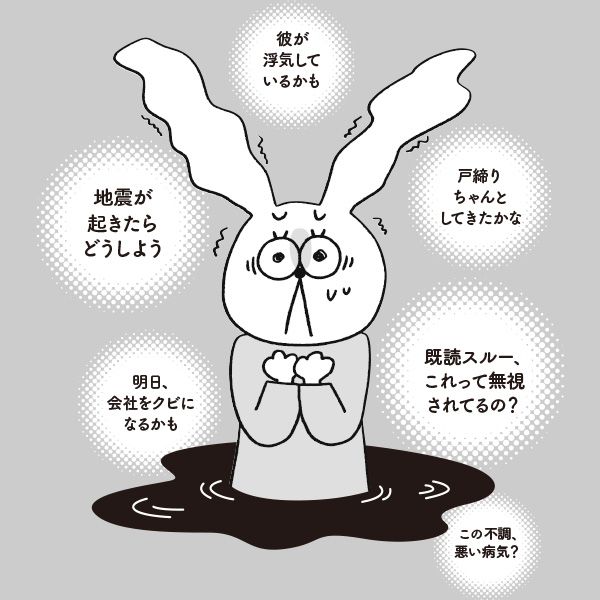 彼が浮気しているかも 戸締りちゃんとしてきたかな 地震が起きたらどうしよう 既読スルー、これって無視されてるの？ 明日、会社をクビになるかも この不調、悪い病気？