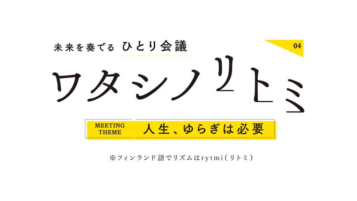 第4回 人生、ゆらぎは必要。自分を愛することは、人生をあきらめないこと。【わたしのrytmi（リトミ） vol.4】