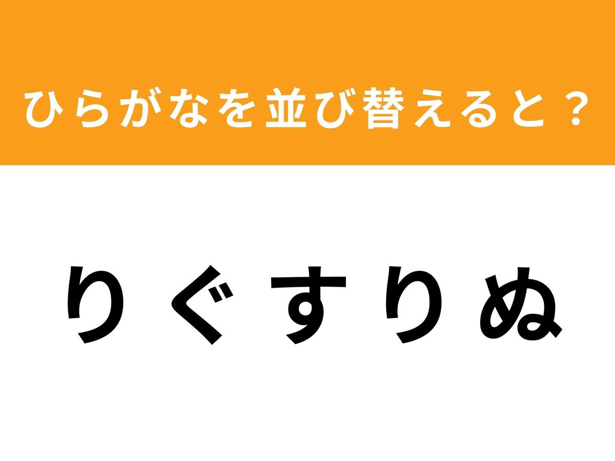 【並び替えクイズ】解けると爽快！ 「り ぐ す り ぬ」を並び替えると？ 最後の文字は「り」 | TRILL【トリル】