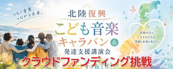 【石川県・福井県・富山県】「北陸復興こども音楽キャラバン＆発達支援講演会」開催に向けたクラファンに挑戦！