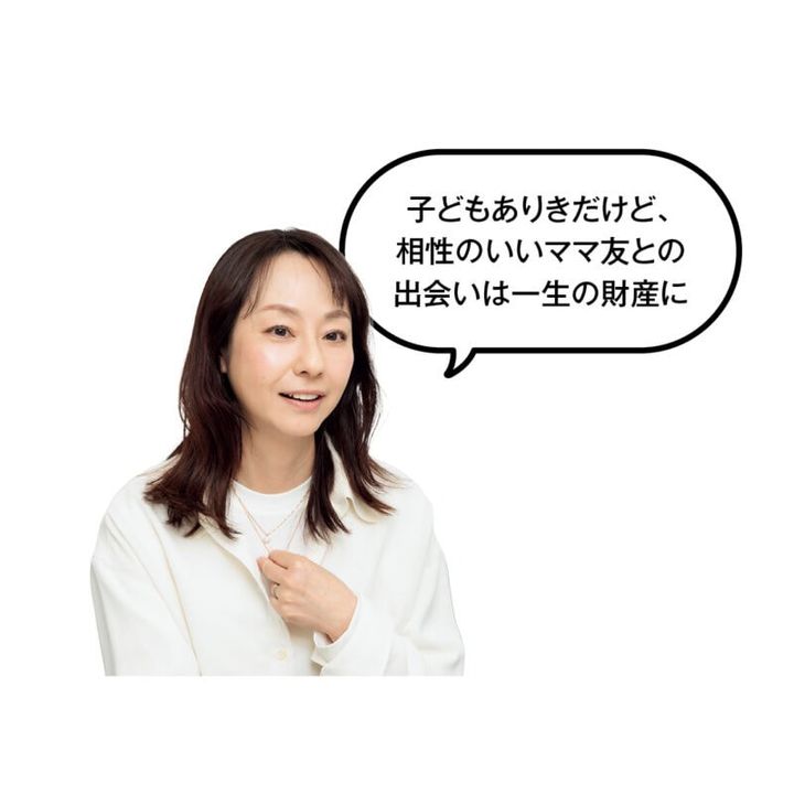 子どもありきだけど、 相性のいいママ友との 出会いは一生の財産に