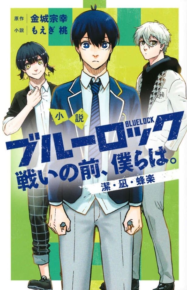 「小説 ブルーロック 戦いの前、僕らは。 潔・凪・蜂楽」 著/もえぎ桃 原作/金城宗幸 その他：ノ村優介 イラスト：三宮宏太 発売中 価格：770円 講談社刊