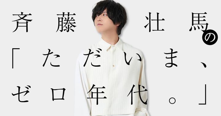声優・斉藤壮馬の「ただいま、ゼロ年代。」