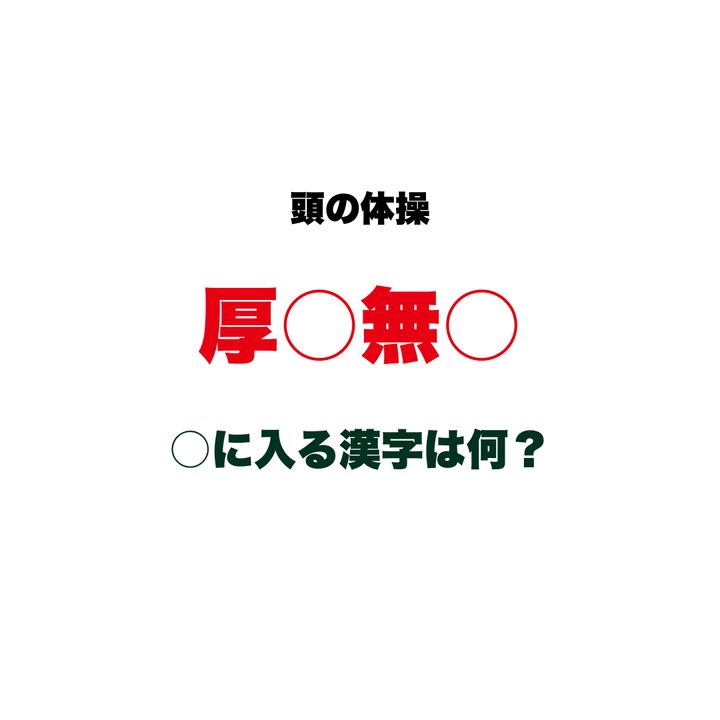 【頭の体操】「厚○無○」○に入る漢字は何？『ずうずうしくて恥知らず』なことを表す、四字熟語の穴埋めクイズ