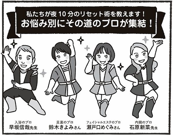 私たちが夜10分のリセット術を教えます！ お悩み別にその道のプロが集結！ 入浴のプロ 早坂信哉先生、足裏のプロ 鈴木きよみさん、フェイシャルエステのプロ 瀬戸口めぐみさん、内臓のプロ 石原新菜先生