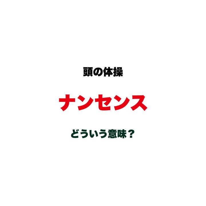 【頭の体操】「ナンセンス」ってどういう意味？批判にも笑いにも使われる、意外と説明しにくいカタカナ語クイズ
