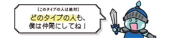 【このタイプの人は絶対】どのタイプの人も、僕は仲間にしてね！