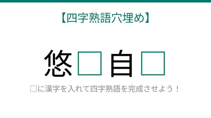 【四字熟語穴埋め】悠□自□に何が入る？読めたら語彙力上級者！の問題画像