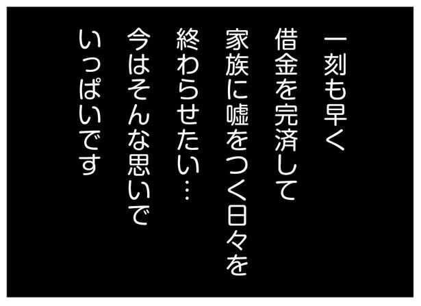 一刻も早く借金を完済して嘘をつく日々を終わらせたい...