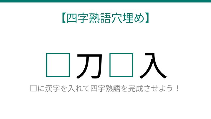 【四字熟語穴埋め】□刀□入、読めたら語彙力上級者！の問題画像