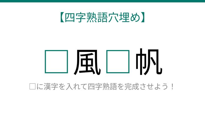 【四字熟語穴埋め】□風□帆 物事がうまくいく時の表現、知ってたら語彙力上級者！の問題画像