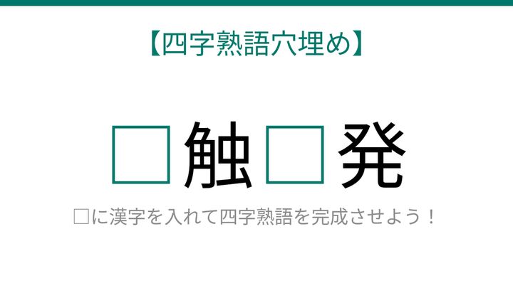 【四字熟語穴埋め】□触□発、緊迫した状況を表す言葉が完成する？の問題画像