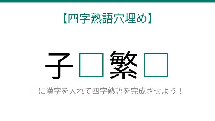 【四字熟語穴埋め】子□繁□、空欄に入る漢字は？の問題画像