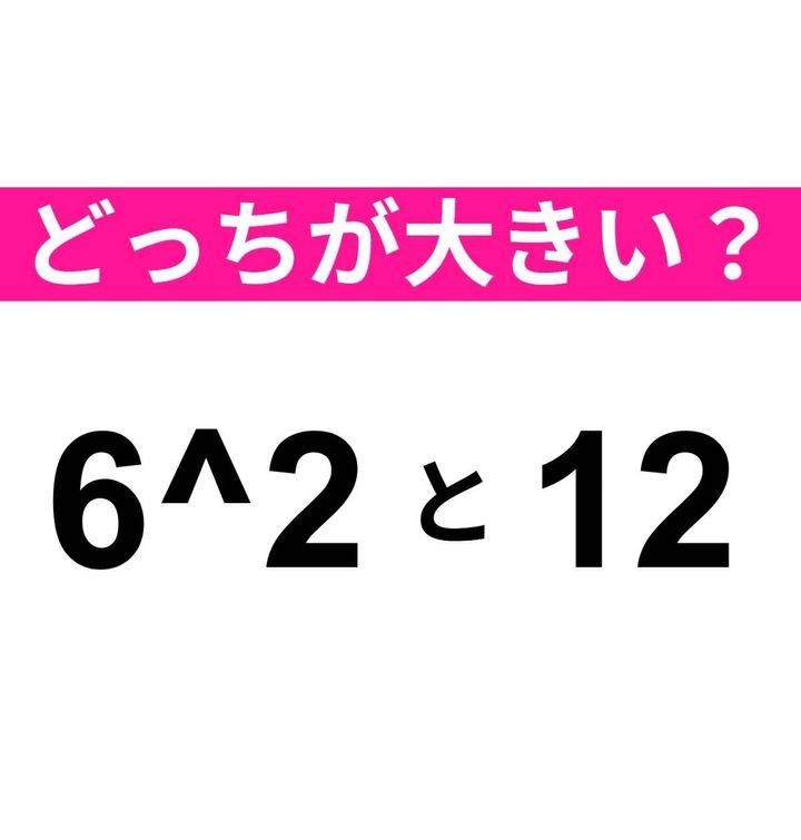 どちらが大きい？ 6^2 と 12
