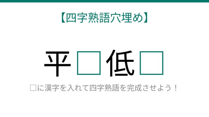 【四字熟語穴埋め】平□低□、空欄に入る漢字は？の問題画像