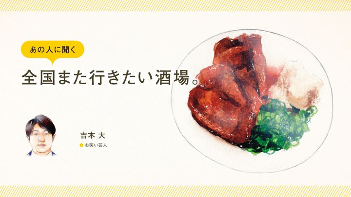 お笑い芸人・吉本大に聞く「全国また行きたい酒場」