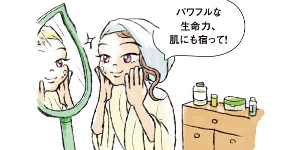 パワフルな生命力、肌にも宿って！
