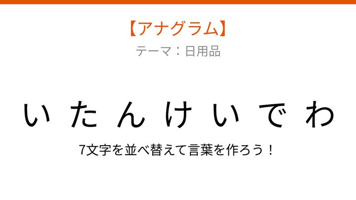 【アナグラム】日用品から文字をバラバラにしました！パッとわかる？の問題画像