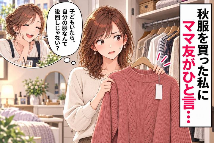 「子どもいたら、自分の服なんて後回しじゃない？」秋服を買った私にママ友がひと言→そこまで言われること？