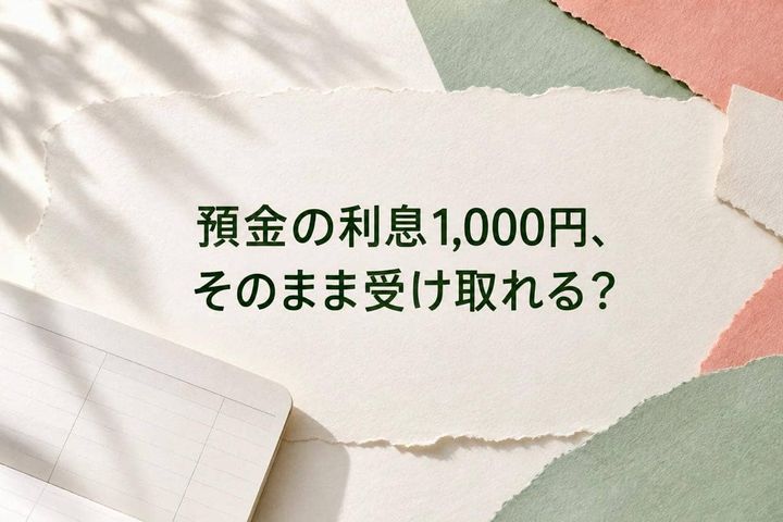 「預金の利息が1,000円」でも、入金は1,000円じゃない？受取額が変わる３つの理由