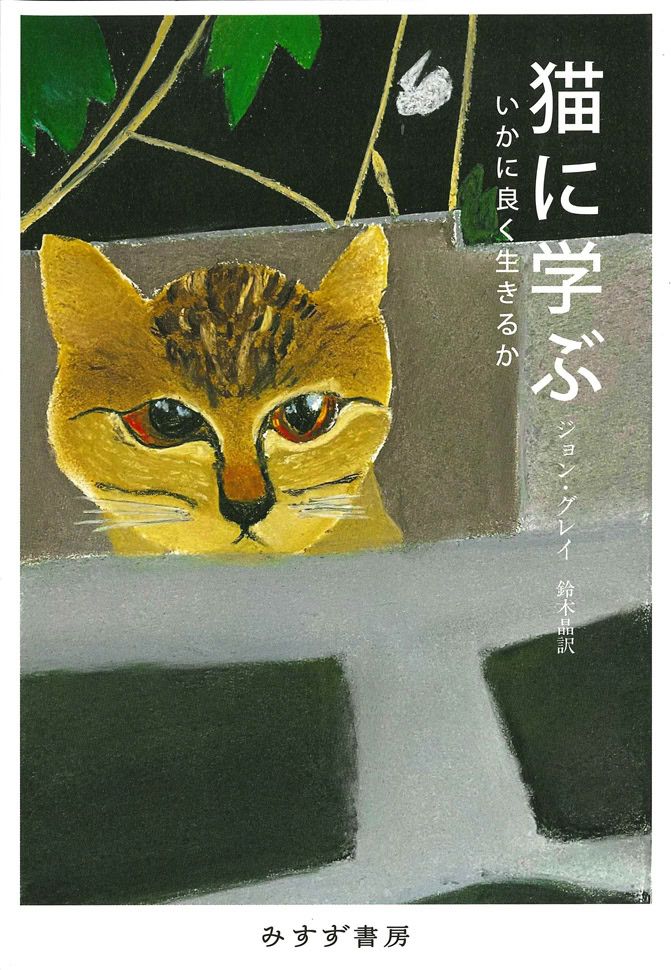 猫に学ぶ いかに良く生きるか ジョン・グレイ著、鈴木 晶訳／みすず書房
