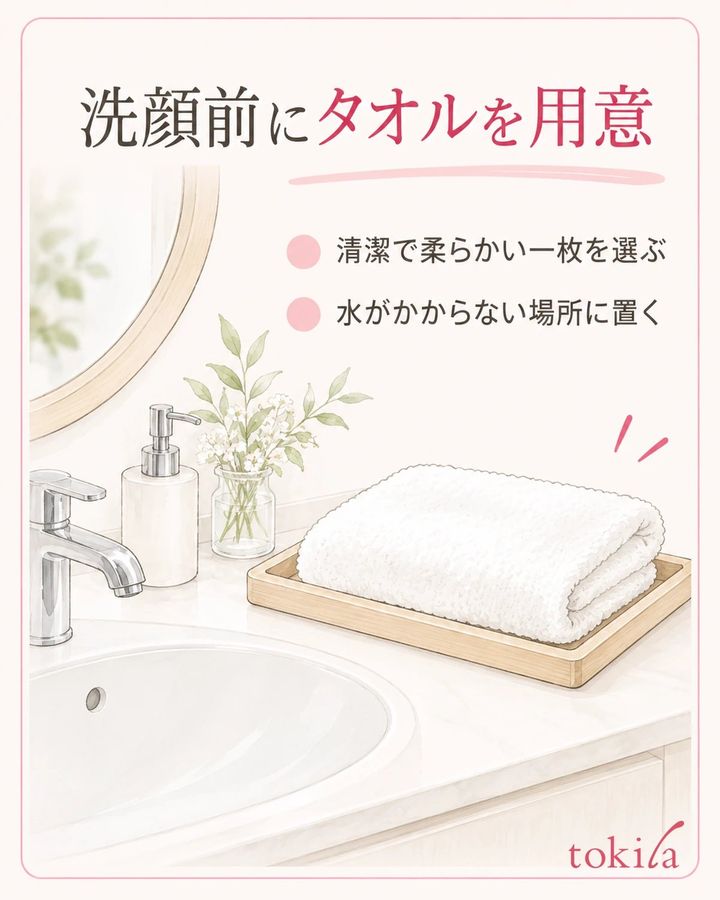 洗顔前に、清潔で柔らかいタオルを水のかからない定位置へ用意します。