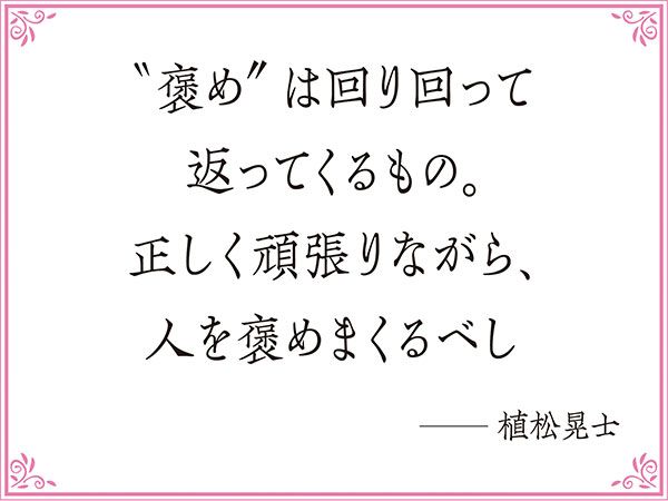 “褒め”は回り回って返ってくるもの。正しく頑張りながら、人を褒めまくるべし──植松晃士