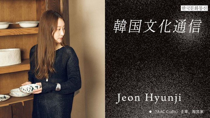 「韓国文化通信」Vol.47 〈IAAC Crafts〉主宰、陶芸家・Jeon Hyunji