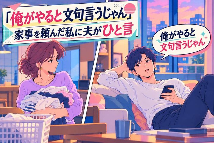 「俺がやると文句言うじゃん」家事を頼んだ私に夫がひと言→やらない理由、私のせいってこと？