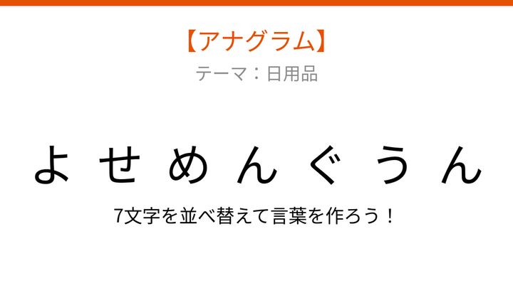 【アナグラム】日用品のカテゴリから文字をバラバラにしました！パッとわかる？の問題画像