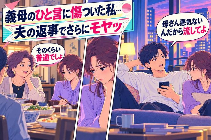「母さん悪気ないんだから流してよ」義母の嫌味にモヤモヤ→夫に相談したら、まさかの“追い打ち”が…