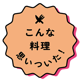 こんな料理思いついた！
