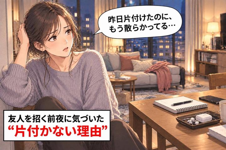 「昨日片付けたのに、もう散らかってる…」。友人を招く前夜に気づいた“片付かない理由”