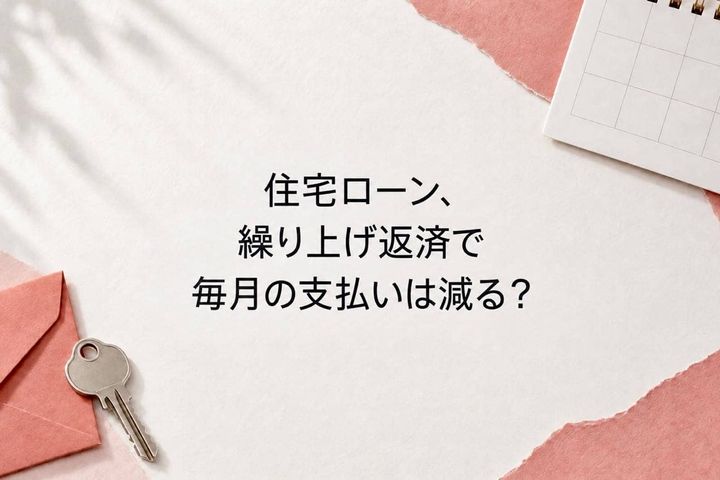 住宅ローンを繰り上げ返済したら、毎月の支払いは減る？知っておきたい２つの方法