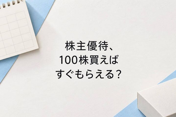 株主優待は100株買えばすぐにもらえる？見落としやすい株数・購入日・保有期間